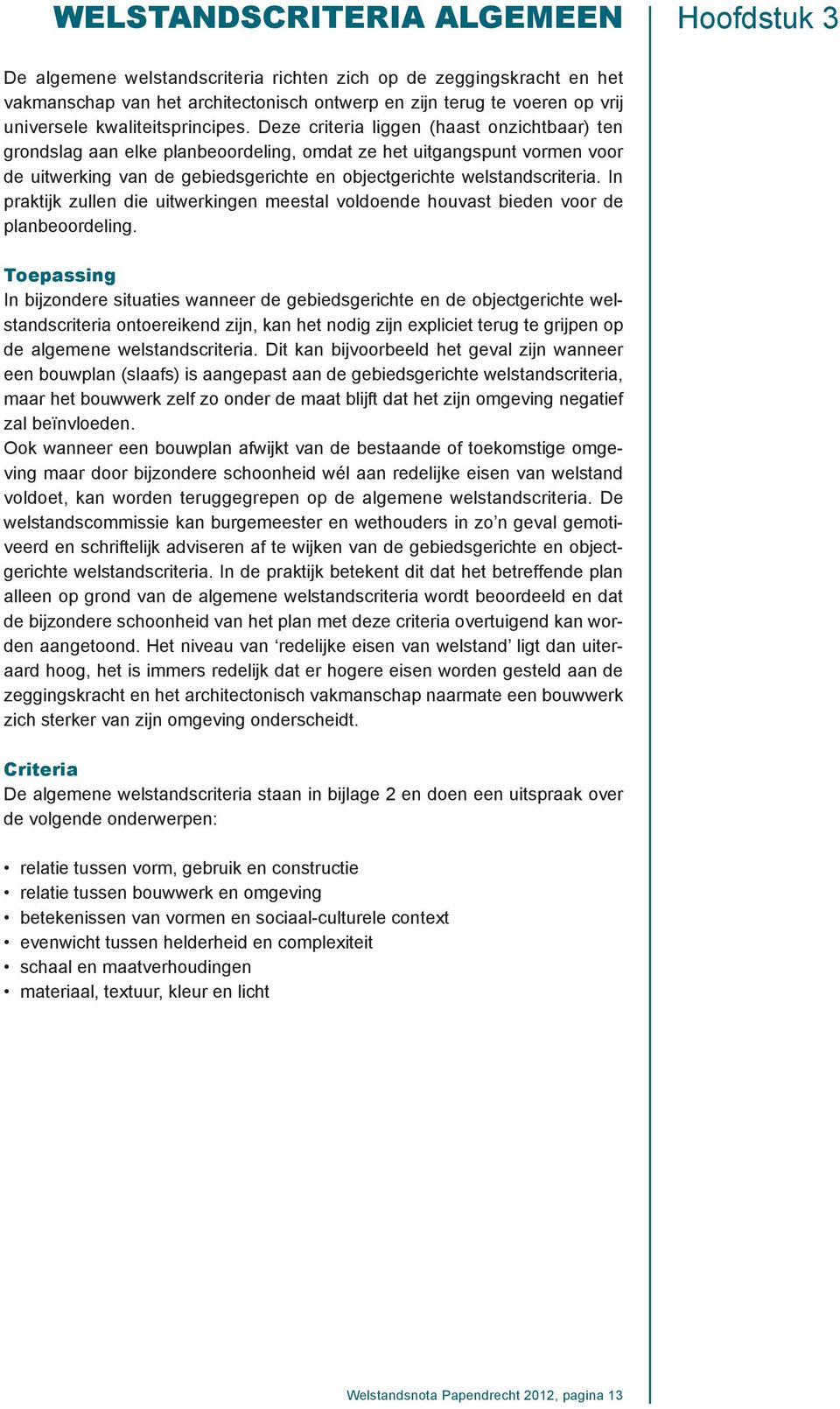 Deze criteria liggen (haast onzichtbaar) ten grondslag aan elke planbeoordeling, omdat ze het uitgangspunt vormen voor de uitwerking van de gebiedsgerichte en objectgerichte welstandscriteria.