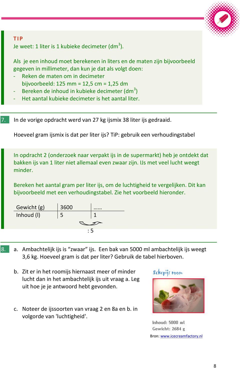 dm - Bereken de inhoud in kubieke decimeter (dm 3 ) - Het aantal kubieke decimeter is het aantal liter. 7. In de vorige opdracht werd van 27 kg ijsmix 38 liter ijs gedraaid.