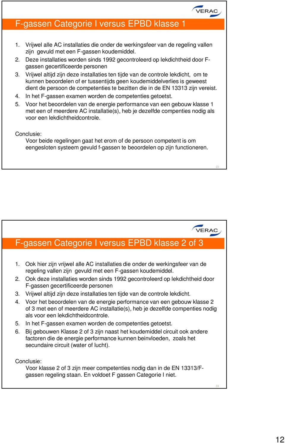 Vrijwel altijd zijn deze installaties ten tijde van de controle lekdicht, om te kunnen beoordelen of er tussentijds geen koudemiddelverlies is geweest dient de persoon de competenties te bezitten die