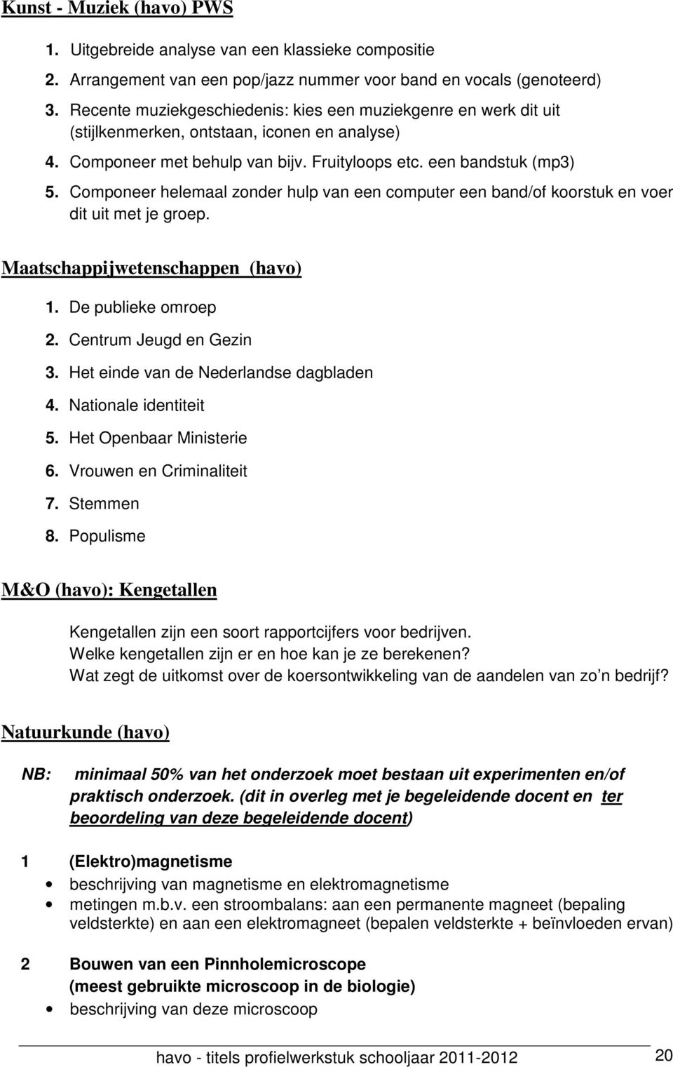 Componeer helemaal zonder hulp van een computer een band/of koorstuk en voer dit uit met je groep. Maatschappijwetenschappen (havo) 1. De publieke omroep 2. Centrum Jeugd en Gezin 3.