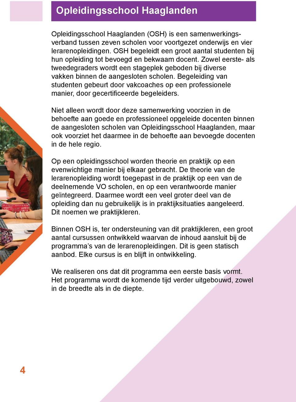 Begeleiding van studenten gebeurt door vakcoaches op een professionele manier, door gecertificeerde begeleiders.