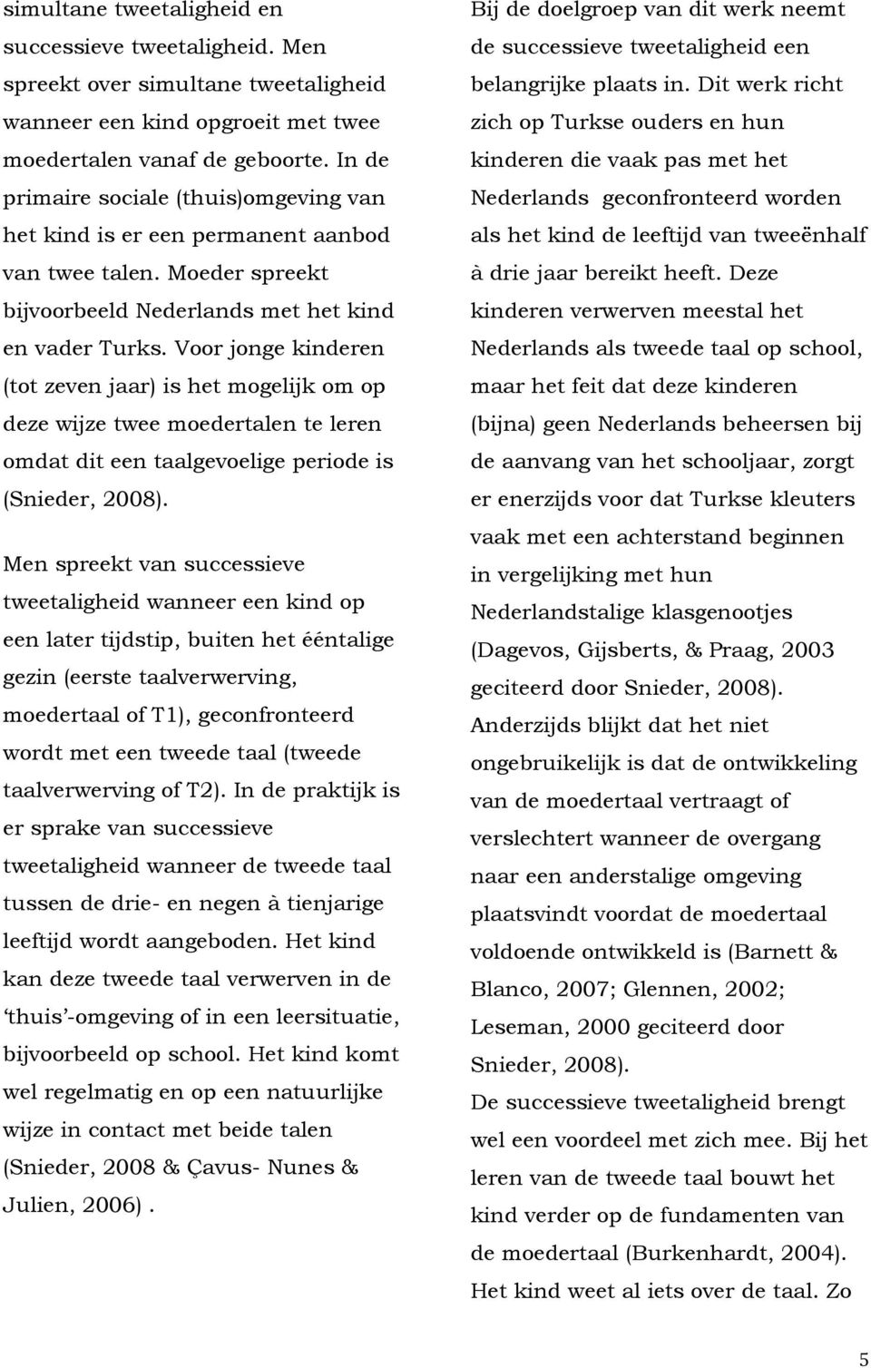 Voor jonge kinderen (tot zeven jaar) is het mogelijk om op deze wijze twee moedertalen te leren omdat dit een taalgevoelige periode is (Snieder, 2008).