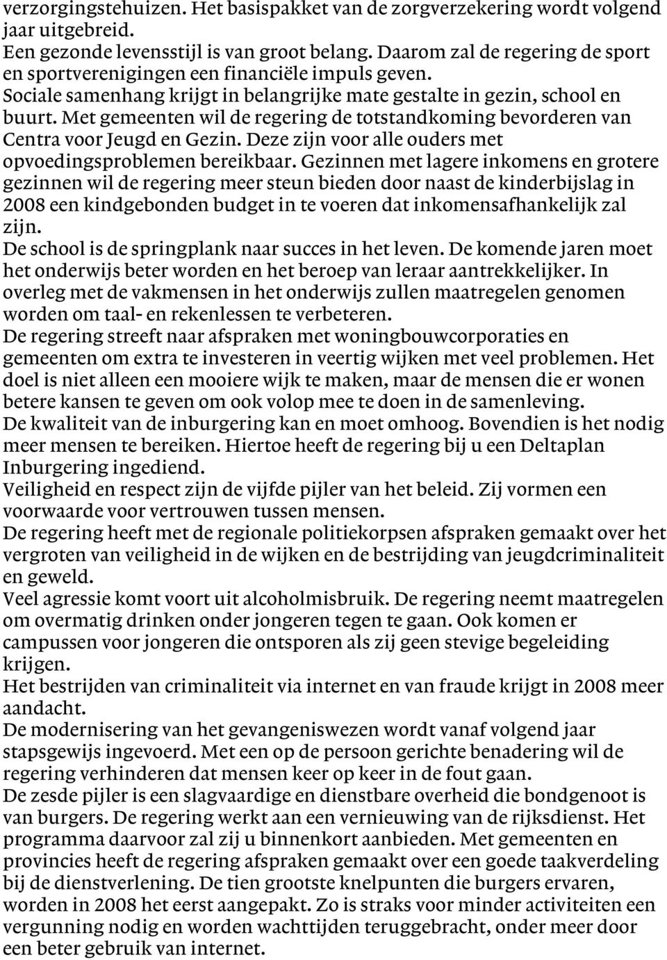 Met gemeenten wil de regering de totstandkoming bevorderen van Centra voor Jeugd en Gezin. Deze zijn voor alle ouders met opvoedingsproblemen bereikbaar.