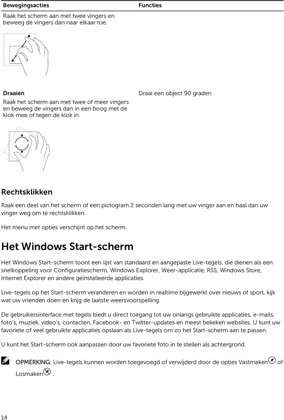 Draai een object 90 graden Rechtsklikken Raak een deel van het scherm of een pictogram 2 seconden lang met uw vinger aan en haal dan uw vinger weg om te rechtsklikken.