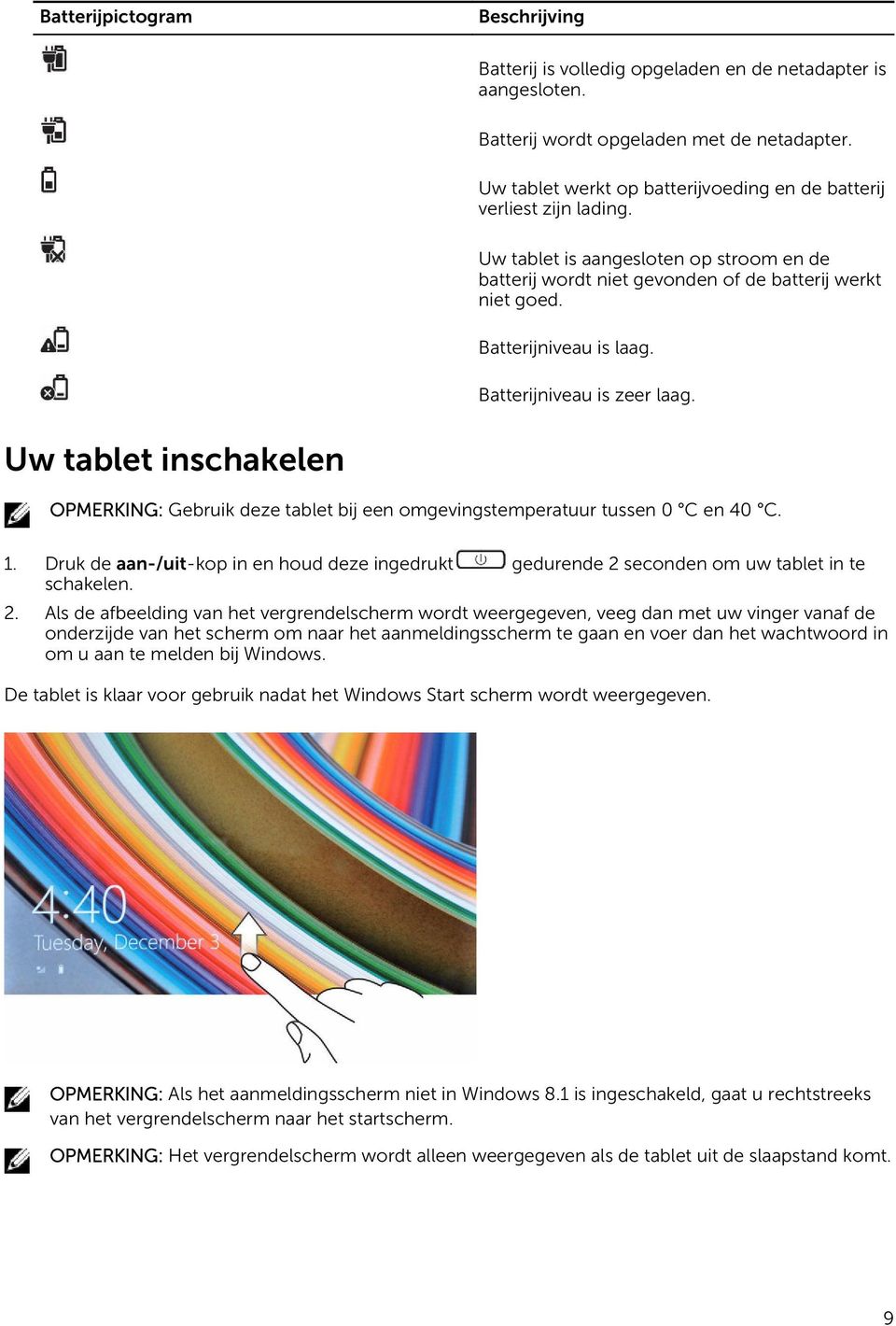 Batterijniveau is zeer laag. Uw tablet inschakelen OPMERKING: Gebruik deze tablet bij een omgevingstemperatuur tussen 0 C en 40 C. 1.