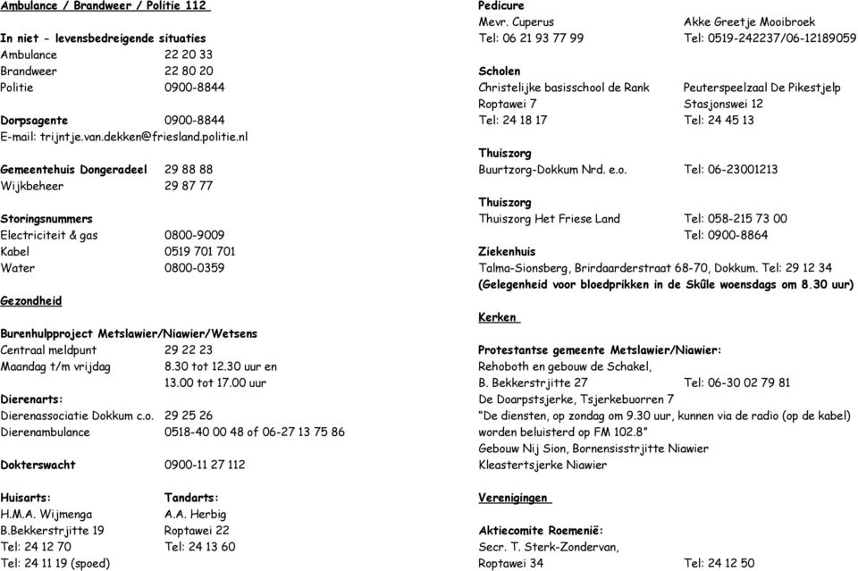 30 tot 12.30 uur en 13.00 tot 17.00 uur Dierenarts: Dierenassociatie Dokkum c.o. 29 25 26 Dierenambulance 0518-40 00 48 of 06-27 13 75 86 Dokterswacht 0900-11 27 112 Pedicure Mevr.