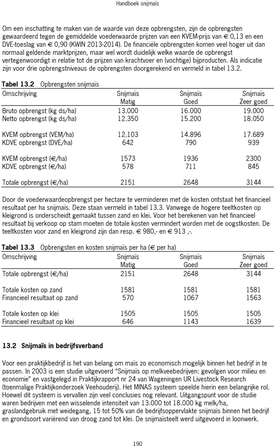 De financiële opbrengsten komen veel hoger uit dan normaal geldende marktprijzen, maar wel wordt duidelijk welke waarde de opbrengst vertegenwoordigt in relatie tot de prijzen van krachtvoer en