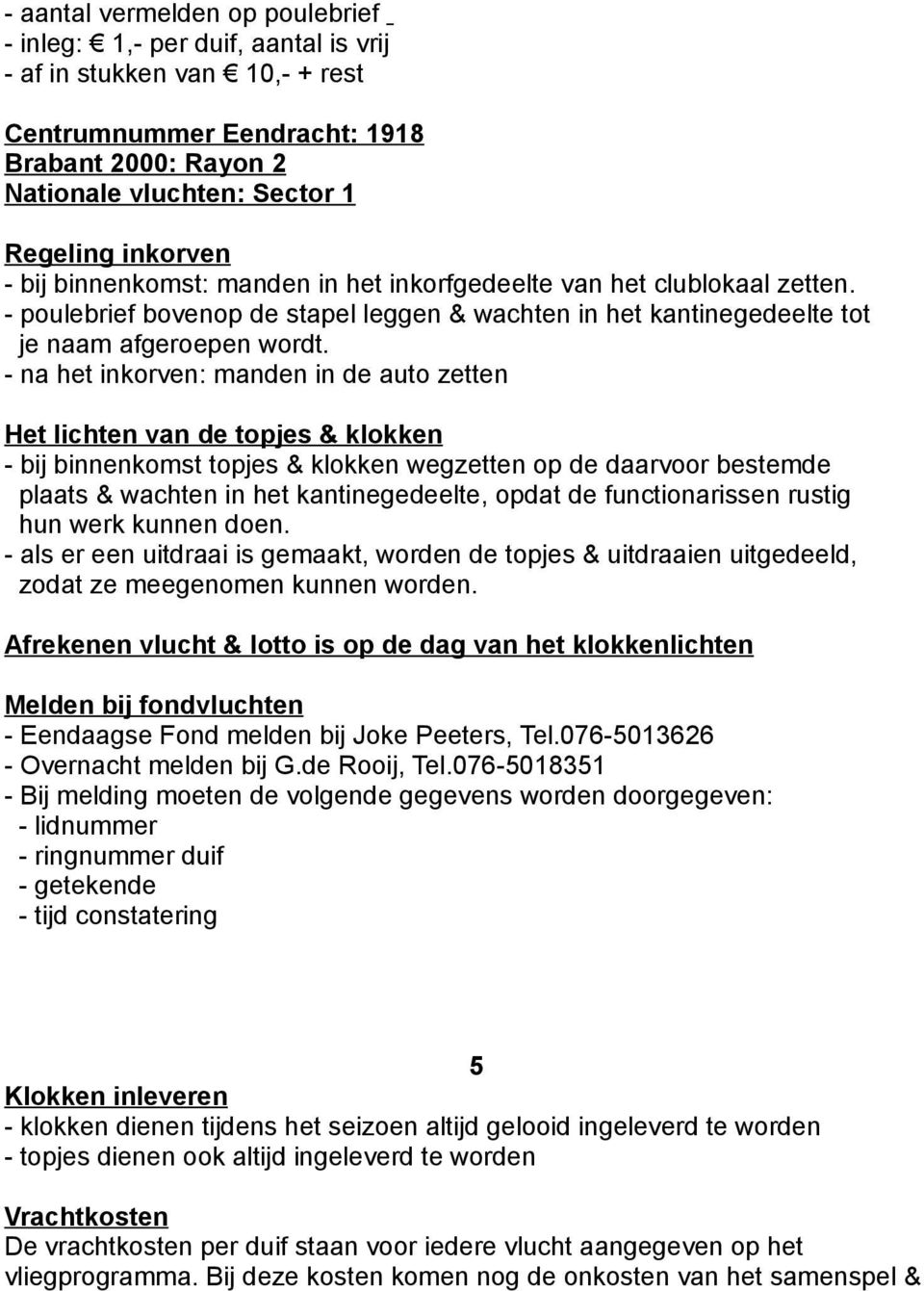 - na het inkorven: manden in de auto zetten Het lichten van de topjes & klokken - bij binnenkomst topjes & klokken wegzetten op de daarvoor bestemde plaats & wachten in het kantinegedeelte, opdat de