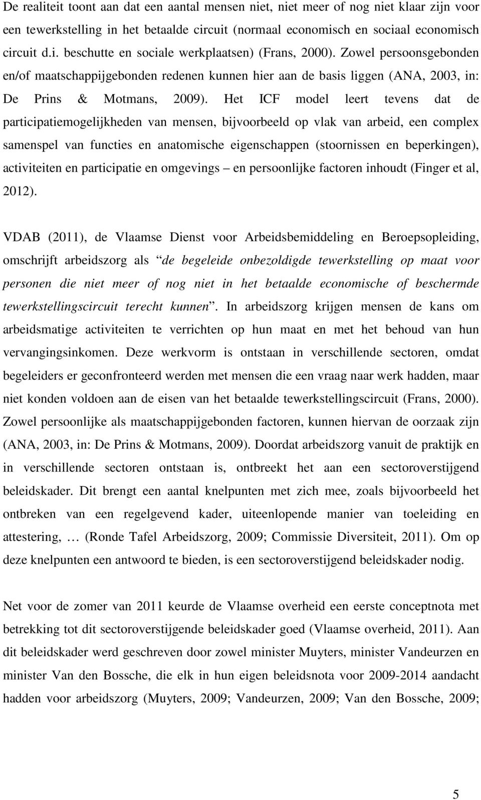 Het ICF model leert tevens dat de participatiemogelijkheden van mensen, bijvoorbeeld op vlak van arbeid, een complex samenspel van functies en anatomische eigenschappen (stoornissen en beperkingen),