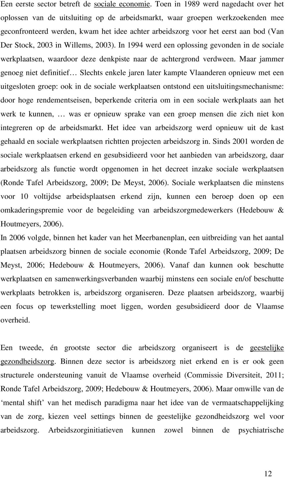 Der Stock, 2003 in Willems, 2003). In 1994 werd een oplossing gevonden in de sociale werkplaatsen, waardoor deze denkpiste naar de achtergrond verdween.