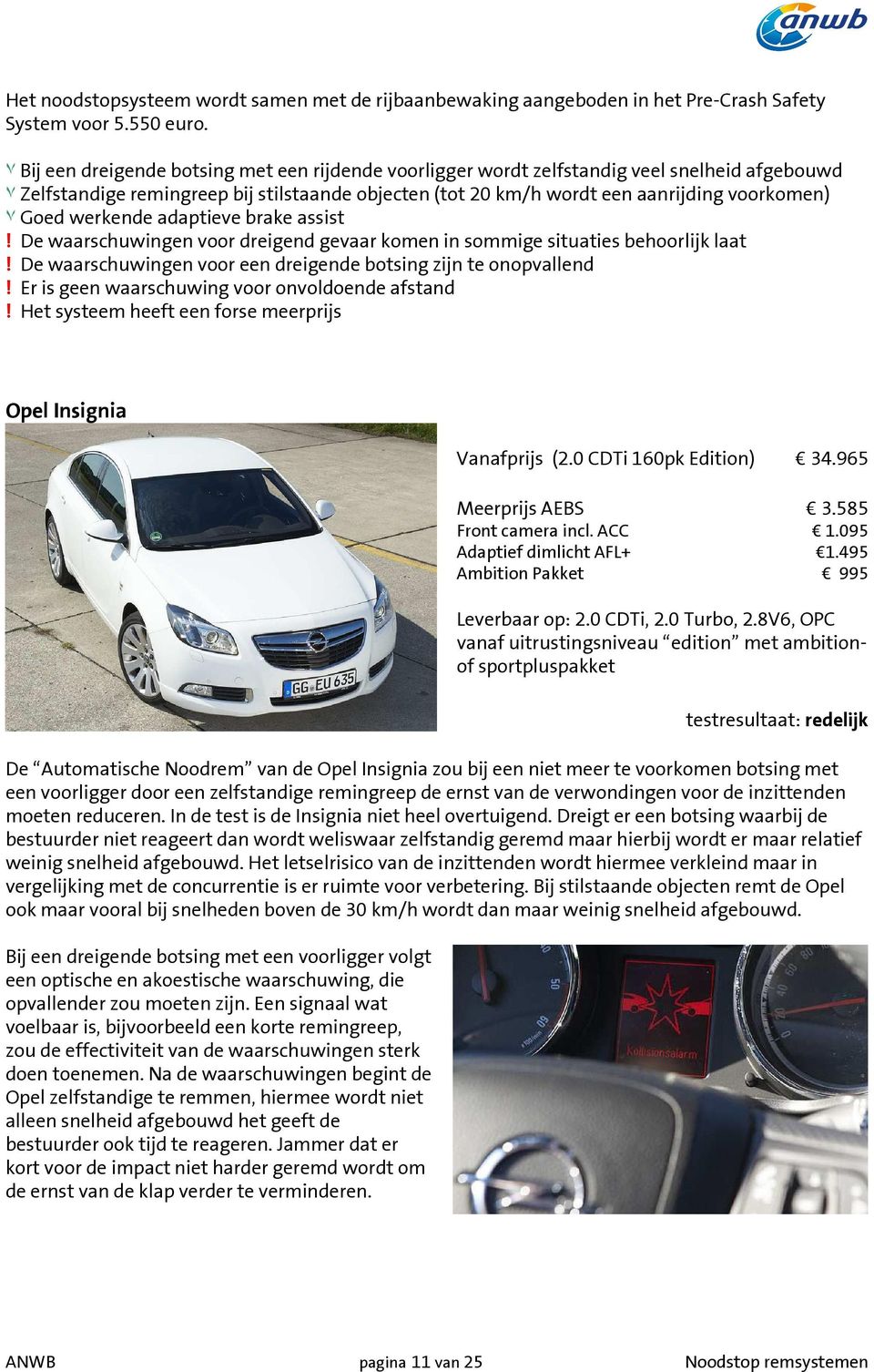 Goed werkende adaptieve brake assist! De waarschuwingen voor dreigend gevaar komen in sommige situaties behoorlijk laat! De waarschuwingen voor een dreigende botsing zijn te onopvallend!