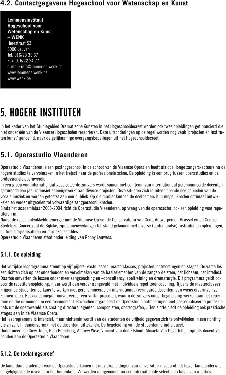 HOGERE INSTITUTEN In het kader van het Studiegebied Dramatische Kunsten in het Hogeschooldecreet worden ook twee opleidingen gefinancierd die niet onder één van de Vlaamse Hogescholen ressorteren.