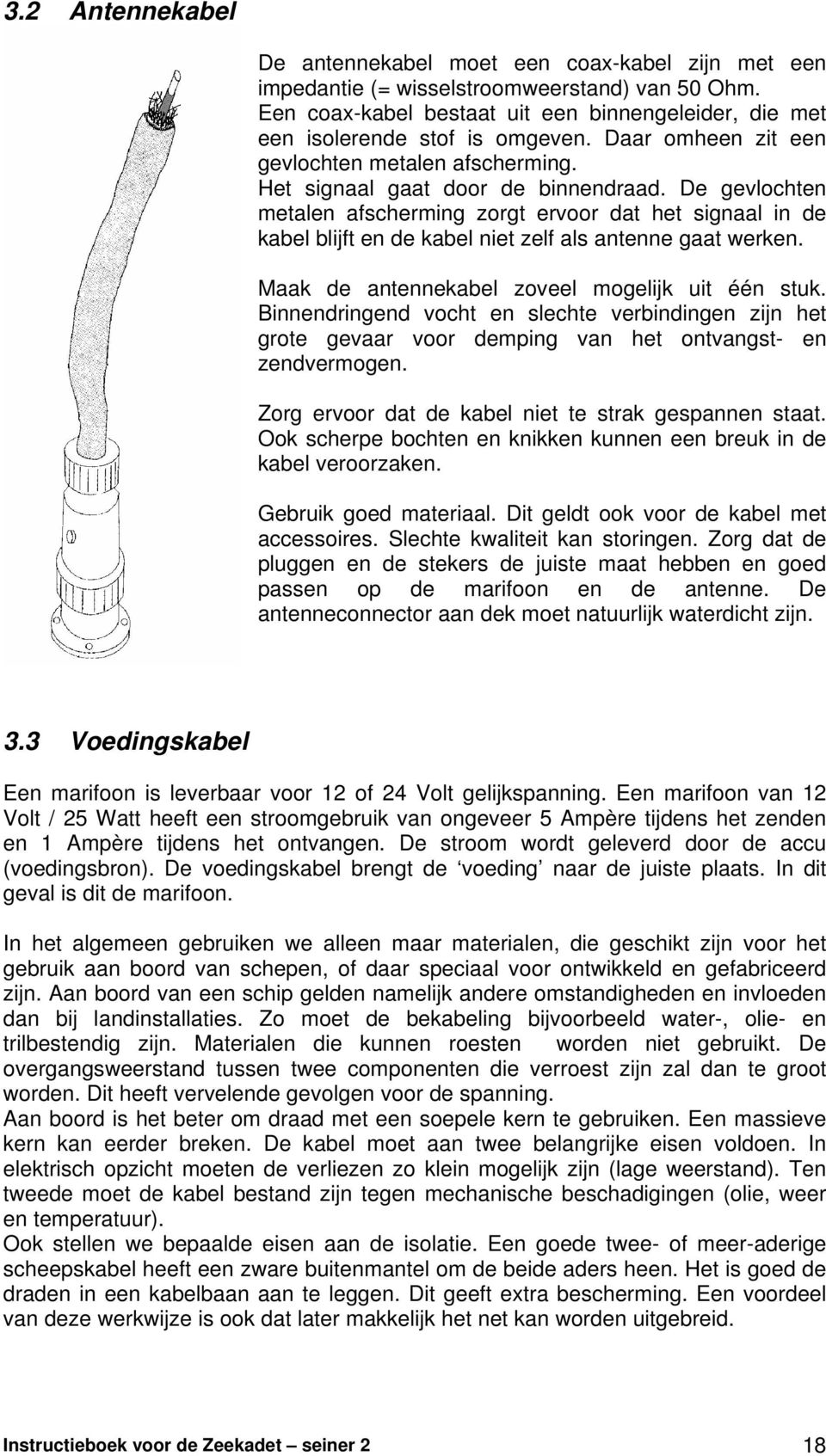 De gevlochten metalen afscherming zorgt ervoor dat het signaal in de kabel blijft en de kabel niet zelf als antenne gaat werken. Maak de antennekabel zoveel mogelijk uit één stuk.