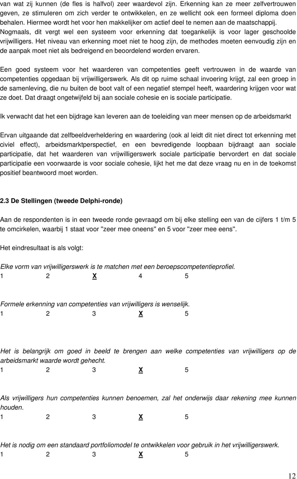 Hiermee wordt het voor hen makkelijker om actief deel te nemen aan de maatschappij. Nogmaals, dit vergt wel een systeem voor erkenning dat toegankelijk is voor lager geschoolde vrijwilligers.