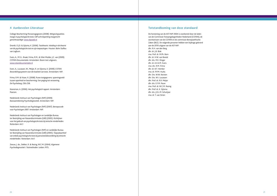 COTAN-Documentatie. Amsterdam: Boom test uitgevers. www.cotandocumentatie.nl Evers. A., Lucassen, W., Meijer, R. en Sijtsma, K. (2009). COTAN Beoordelingssysteem voor de kwaliteit van tests.