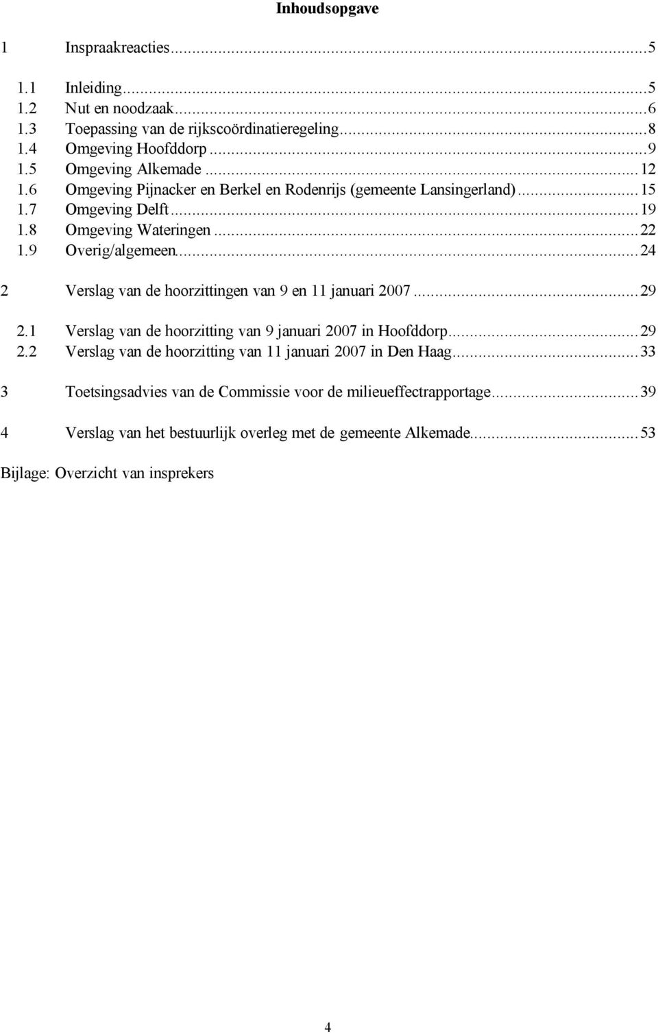 ..24 2 Verslag van de hoorzittingen van 9 en 11 januari 2007...29 2.1 Verslag van de hoorzitting van 9 januari 2007 in Hoofddorp...29 2.2 Verslag van de hoorzitting van 11 januari 2007 in Den Haag.