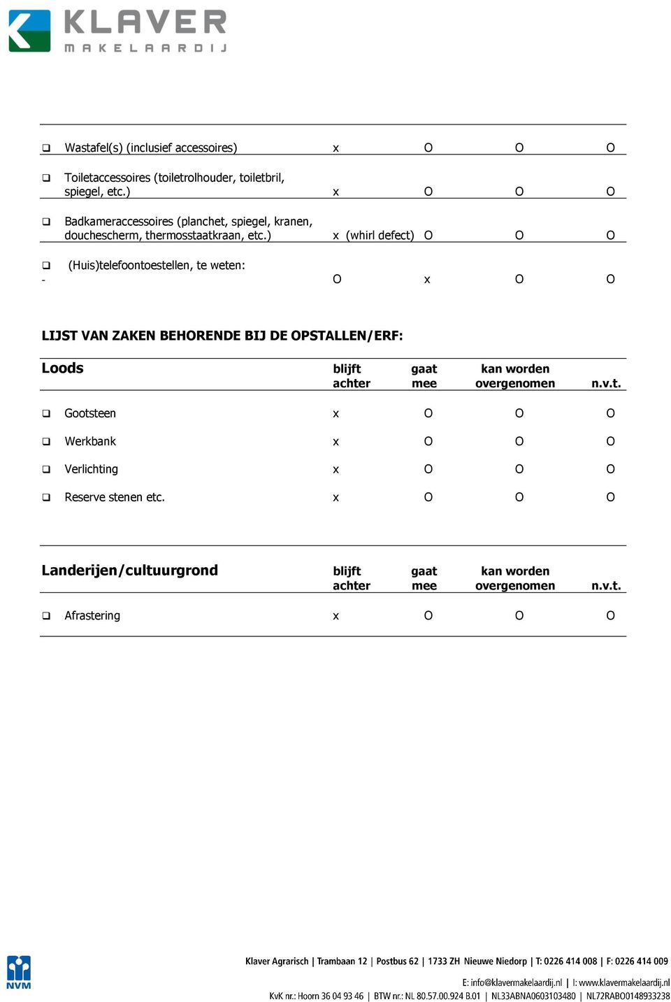 ) x (whirl defect) O O O (Huis)telefoontoestellen, te weten: - O x O O LIJST VAN ZAKEN BEHORENDE BIJ DE OPSTALLEN/ERF: Loods blijft gaat