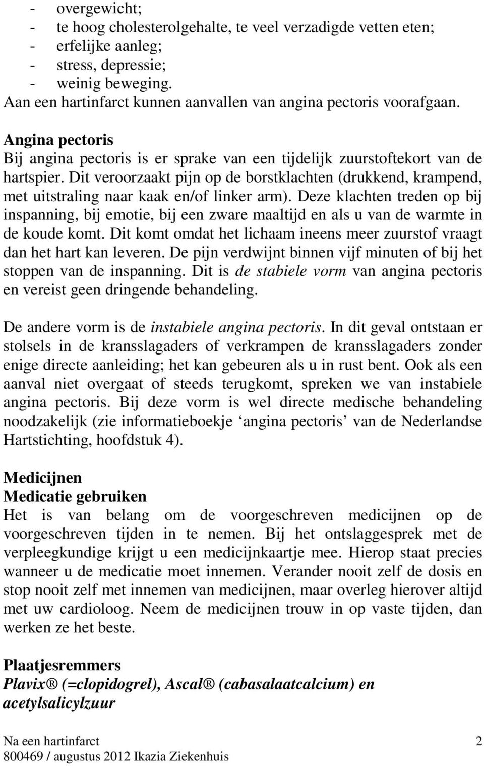 Dit veroorzaakt pijn op de borstklachten (drukkend, krampend, met uitstraling naar kaak en/of linker arm).