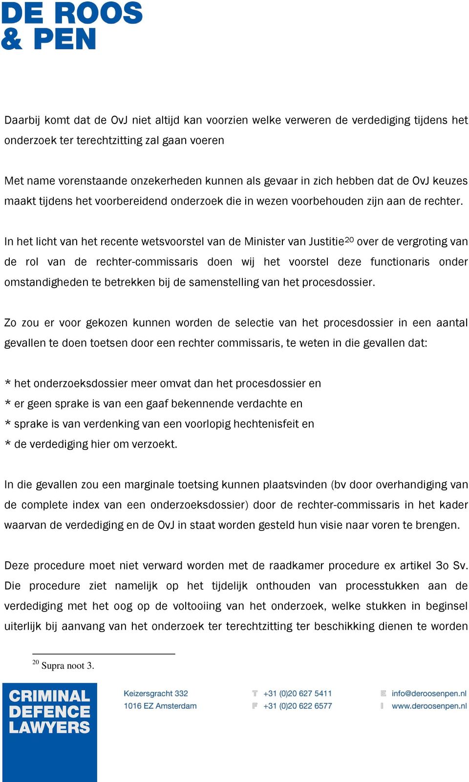 In het licht van het recente wetsvoorstel van de Minister van Justitie 20 over de vergroting van de rol van de rechter-commissaris doen wij het voorstel deze functionaris onder omstandigheden te