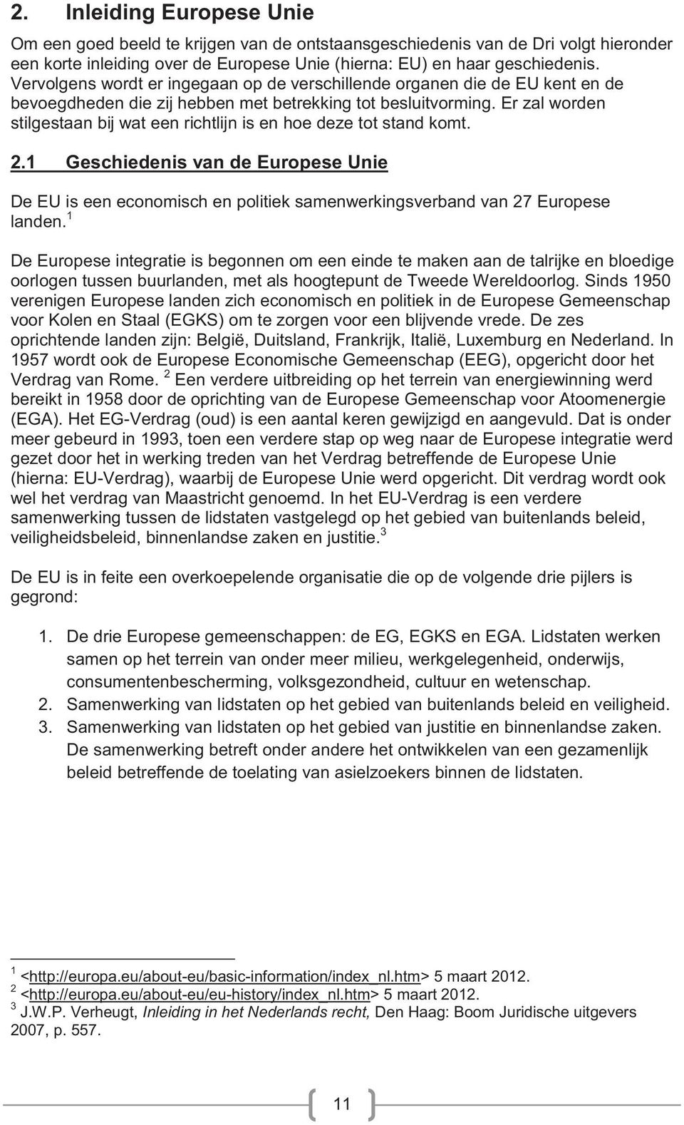 Er zal worden stilgestaan bij wat een richtlijn is en hoe deze tot stand komt. 2.1 Geschiedenis van de Europese Unie De EU is een economisch en politiek samenwerkingsverband van 27 Europese landen.