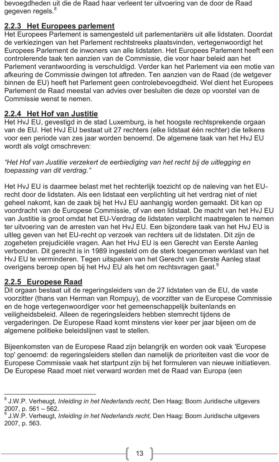 Doordat de verkiezingen van het Parlement rechtstreeks plaatsvinden, vertegenwoordigt het Europees Parlement de inwoners van alle lidstaten.