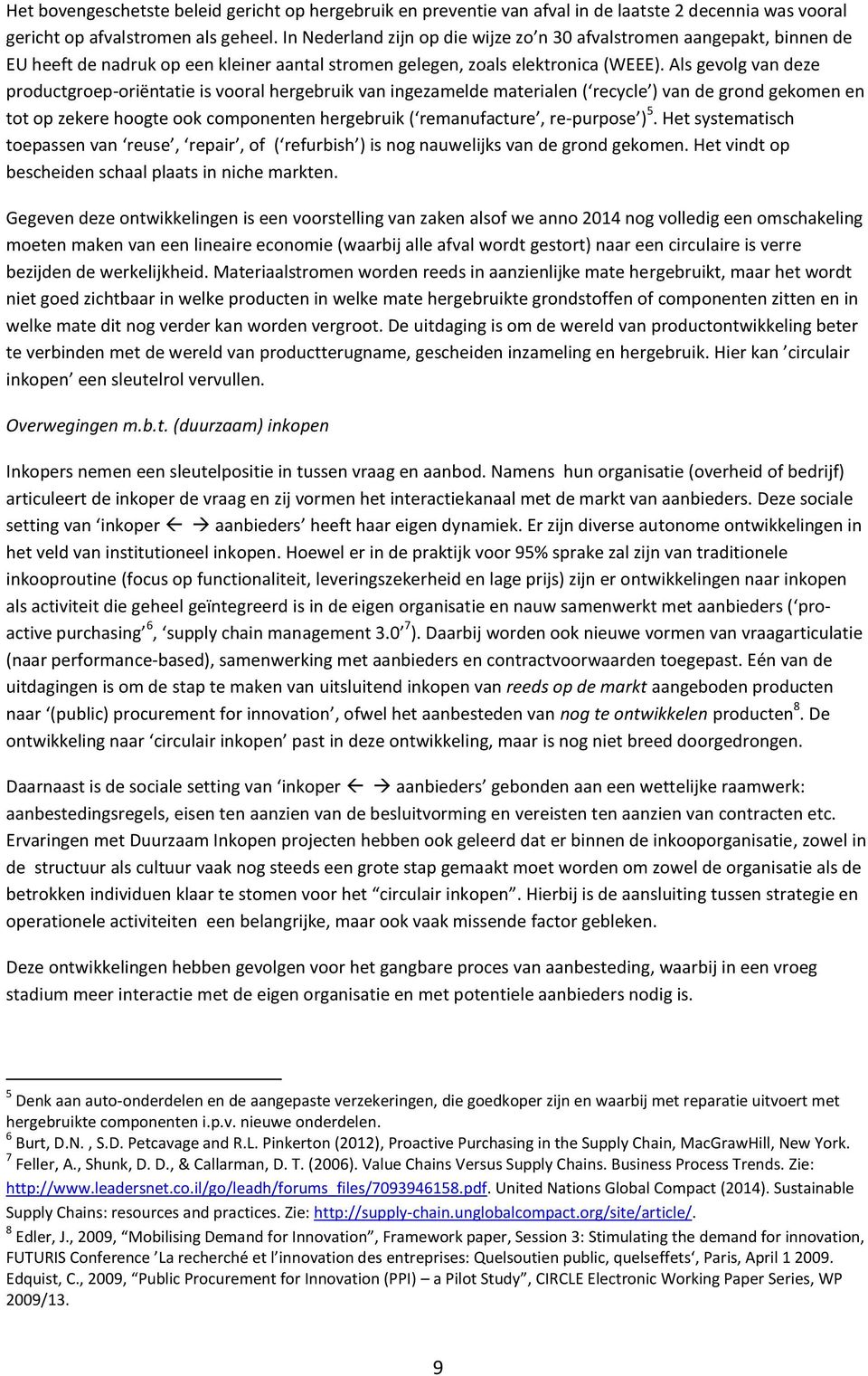 Als gevolg van deze productgroep-oriëntatie is vooral hergebruik van ingezamelde materialen ( recycle ) van de grond gekomen en tot op zekere hoogte ook componenten hergebruik ( remanufacture,