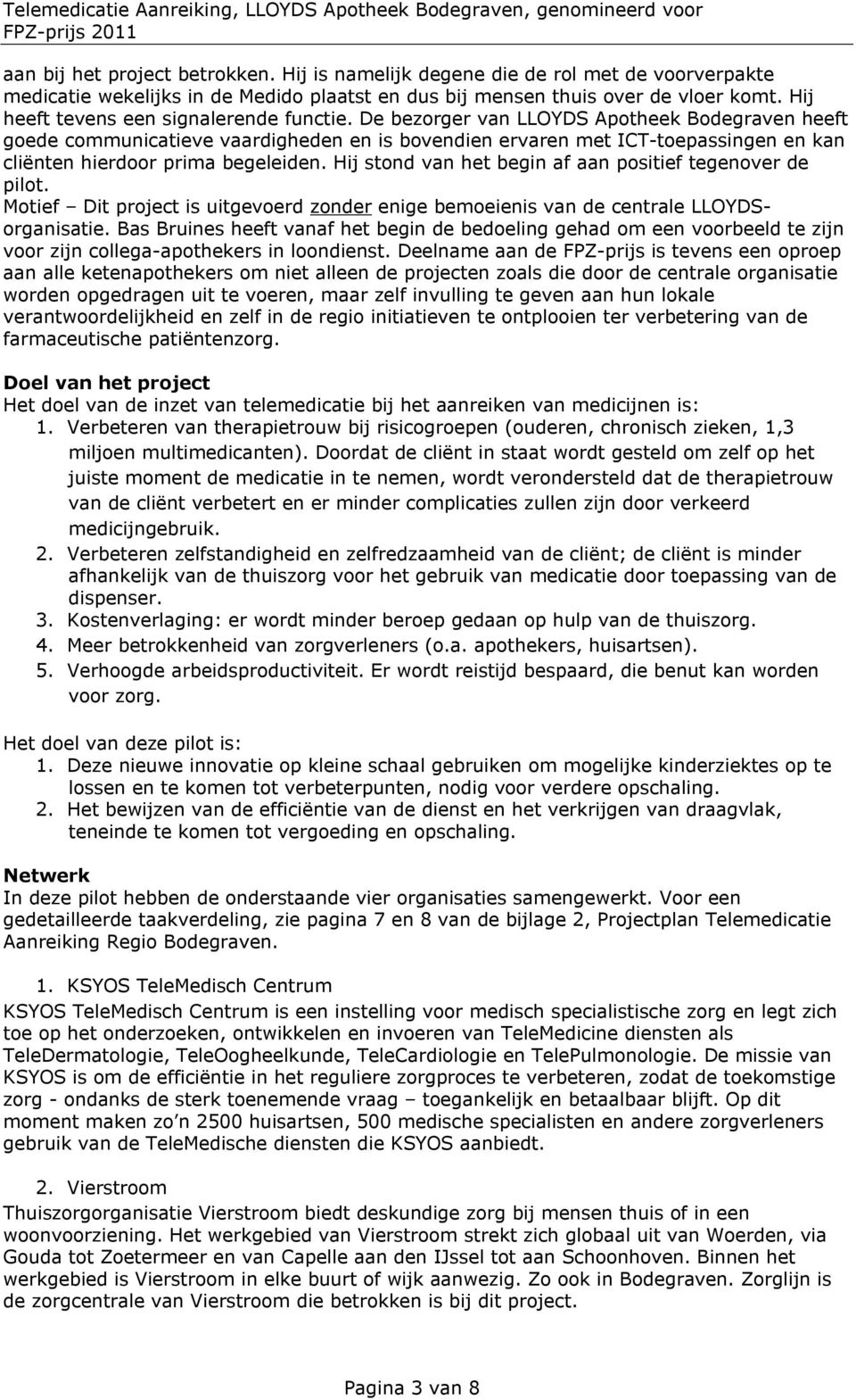 De bezorger van LLOYDS Apotheek Bodegraven heeft goede communicatieve vaardigheden en is bovendien ervaren met ICT-toepassingen en kan cliënten hierdoor prima begeleiden.