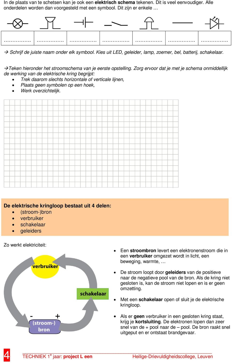 Zorg ervoor dat je met je schema onmiddellijk de werking van de elektrische kring begrijpt: Trek daarom slechts horizontale of verticale lijnen, Plaats geen symbolen op een hoek, Werk overzichtelijk.