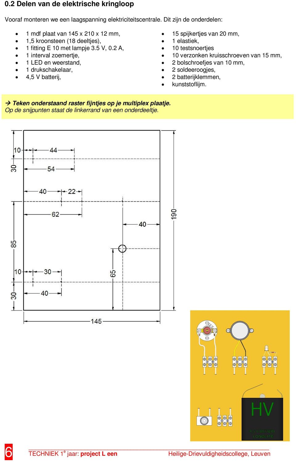 2 A, 1 interval zoemertje, 1 LED en weerstand, 1 drukschakelaar, 4,5 V batterij, 15 spijkertjes van 20 mm, 1 elastiek, 10 testsnoertjes 10 verzonken kruisschroeven