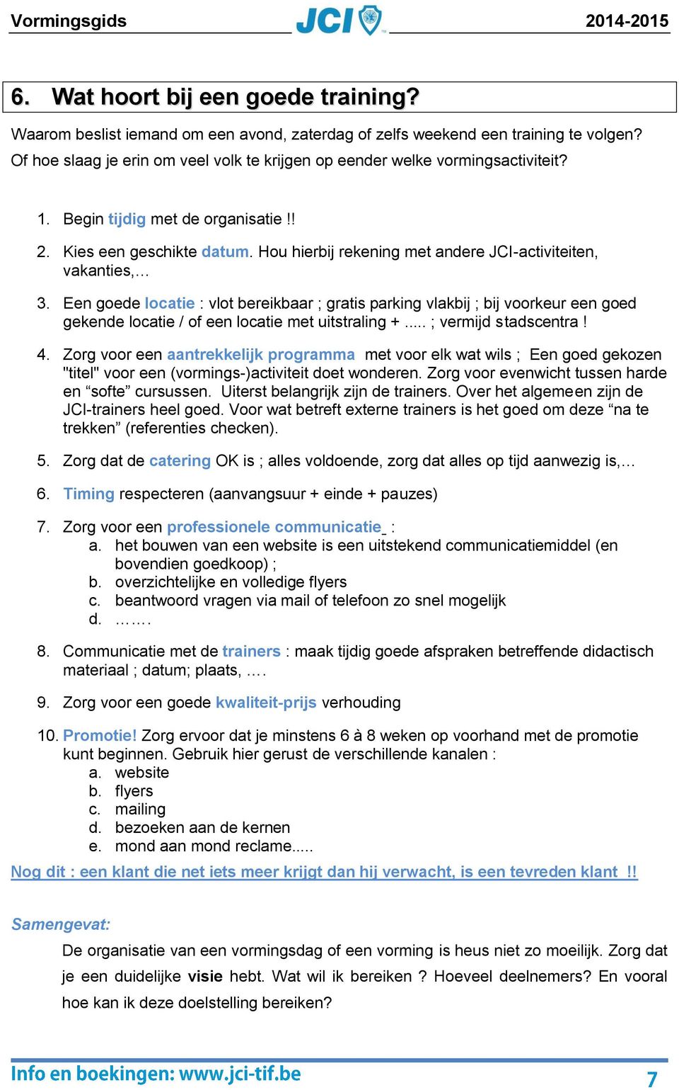 Hou hierbij rekening met andere JCI-activiteiten, vakanties, 3. Een goede locatie : vlot bereikbaar ; gratis parking vlakbij ; bij voorkeur een goed gekende locatie / of een locatie met uitstraling +.