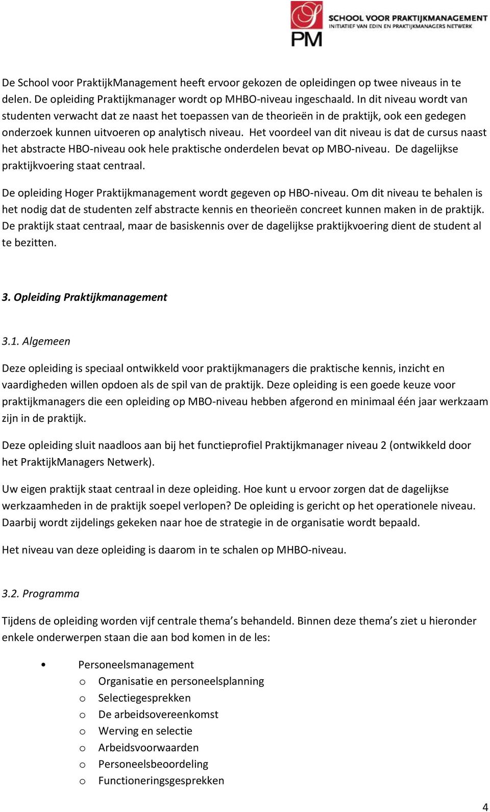 Het voordeel van dit niveau is dat de cursus naast het abstracte HBO-niveau ook hele praktische onderdelen bevat op MBO-niveau. De dagelijkse praktijkvoering staat centraal.