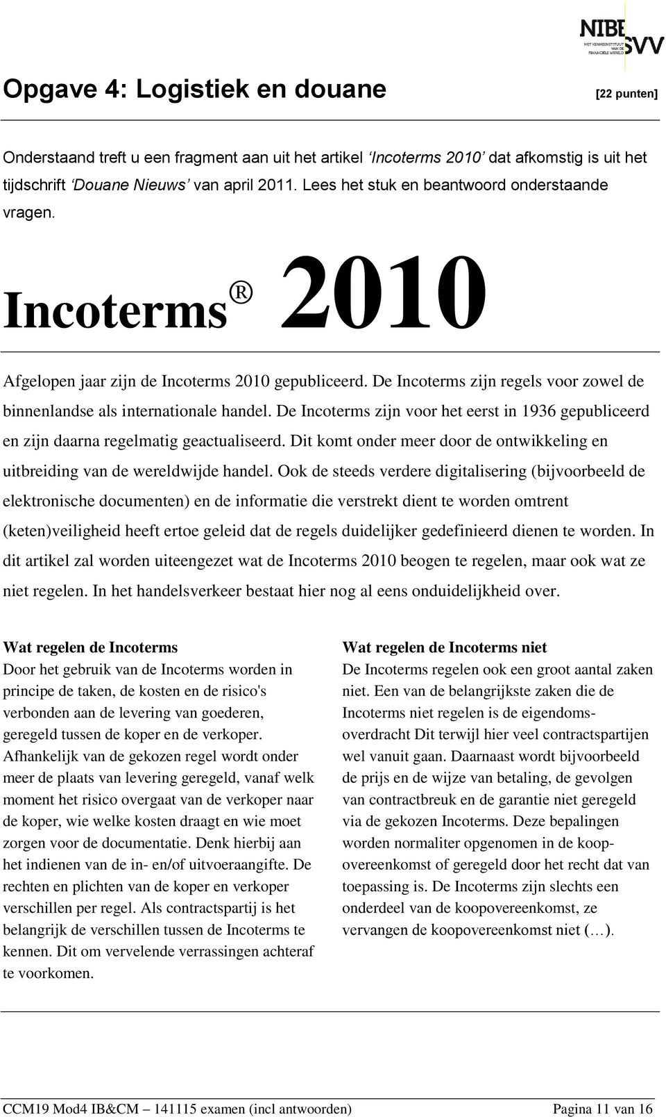 De Incoterms zijn voor het eerst in 1936 gepubliceerd en zijn daarna regelmatig geactualiseerd. Dit komt onder meer door de ontwikkeling en uitbreiding van de wereldwijde handel.