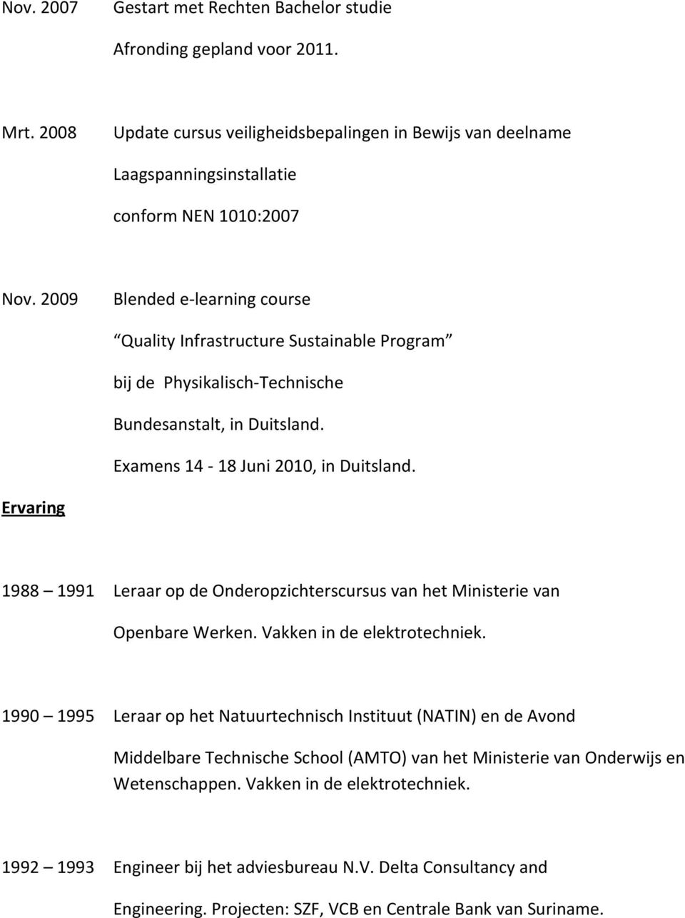 Ervaring 1988 1991 Leraar op de Onderopzichterscursus van het Ministerie van Openbare Werken. Vakken in de elektrotechniek.