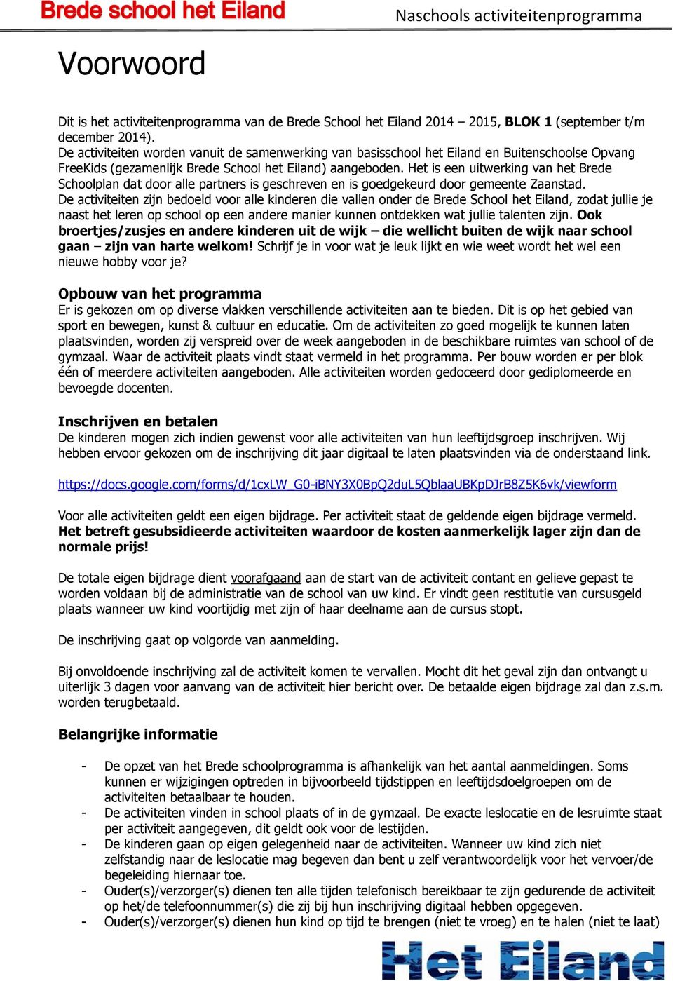 Het is een uitwerking van het Brede Schoolplan dat door alle partners is geschreven en is goedgekeurd door gemeente Zaanstad.