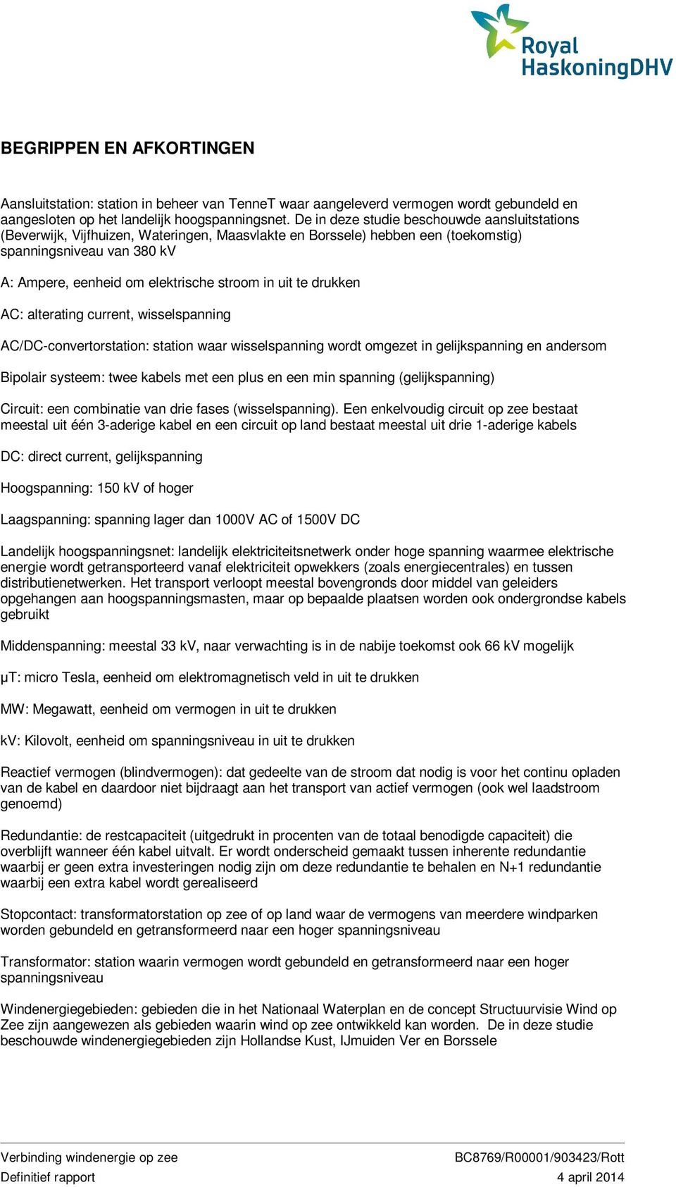 in uit te drukken AC: alterating current, wisselspanning AC/DC-convertorstation: station waar wisselspanning wordt omgezet in gelijkspanning en andersom Bipolair systeem: twee kabels met een plus en