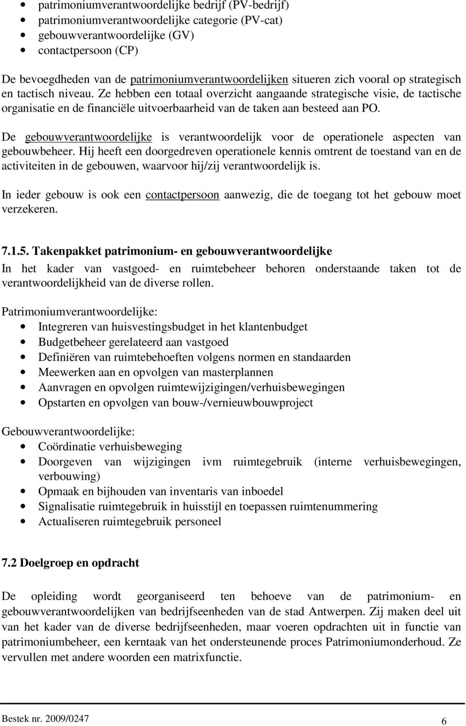 Ze hebben een totaal overzicht aangaande strategische visie, de tactische organisatie en de financiële uitvoerbaarheid van de taken aan besteed aan PO.