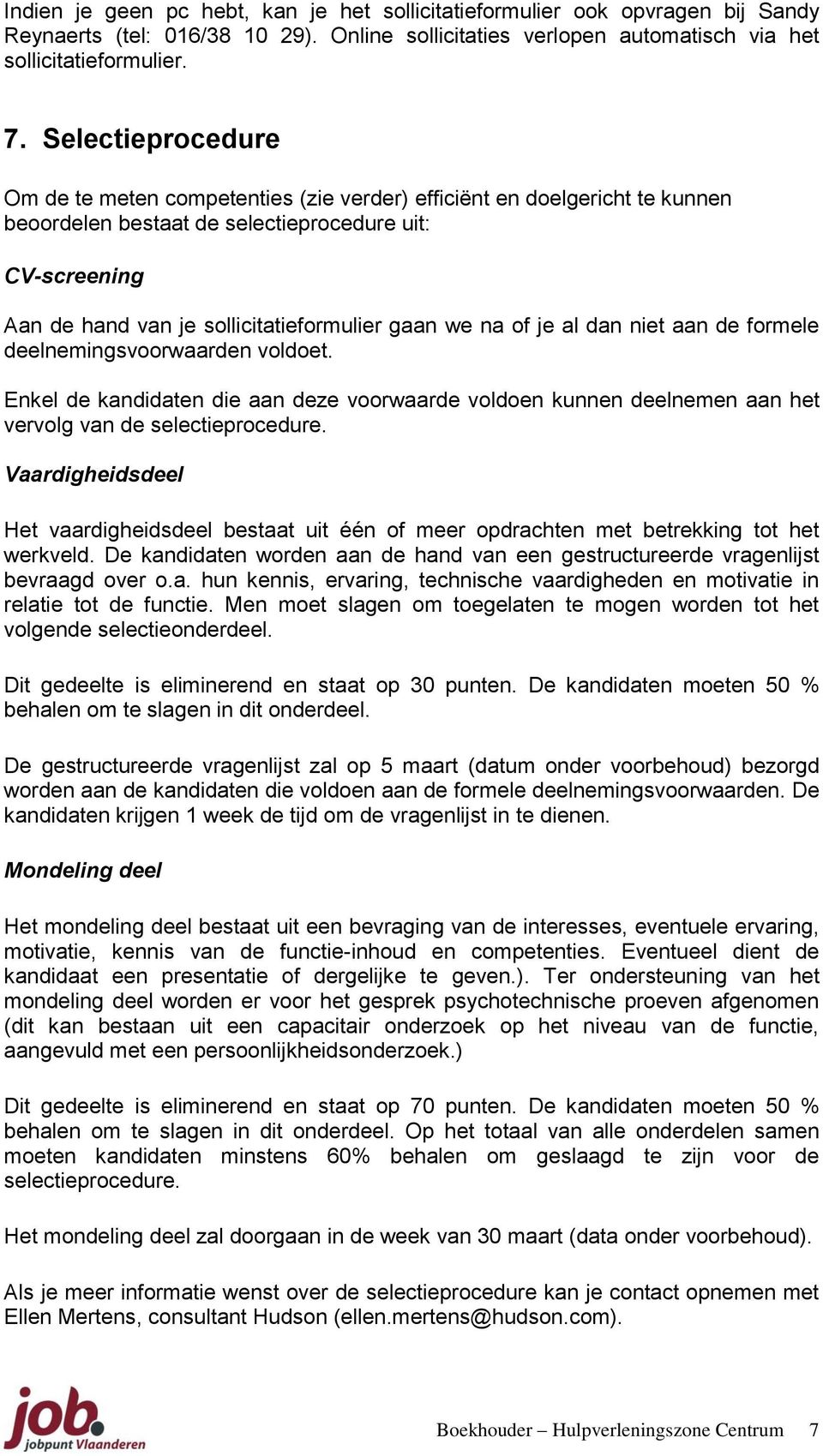 we na of je al dan niet aan de formele deelnemingsvoorwaarden voldoet. Enkel de kandidaten die aan deze voorwaarde voldoen kunnen deelnemen aan het vervolg van de selectieprocedure.