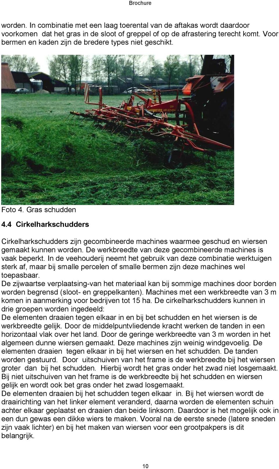 4 Cirkelharkschudders Cirkelharkschudders zijn gecombineerde machines waarmee geschud en wiersen gemaakt kunnen worden. De werkbreedte van deze gecombineerde machines is vaak beperkt.