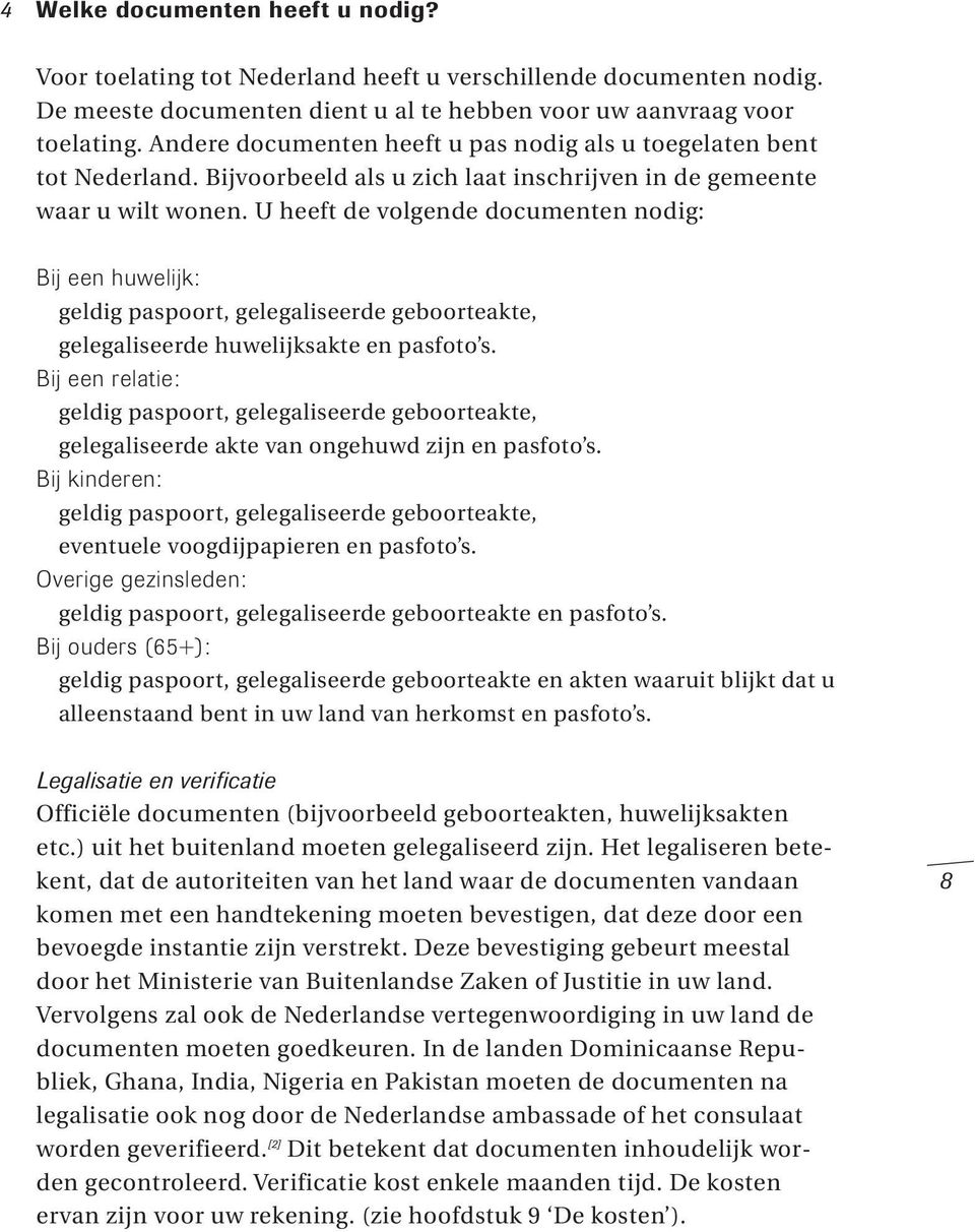 U heeft de volgende documenten nodig: Bij een huwelijk: geldig paspoort, gelegaliseerde geboorteakte, gelegaliseerde huwelijksakte en pasfoto s.