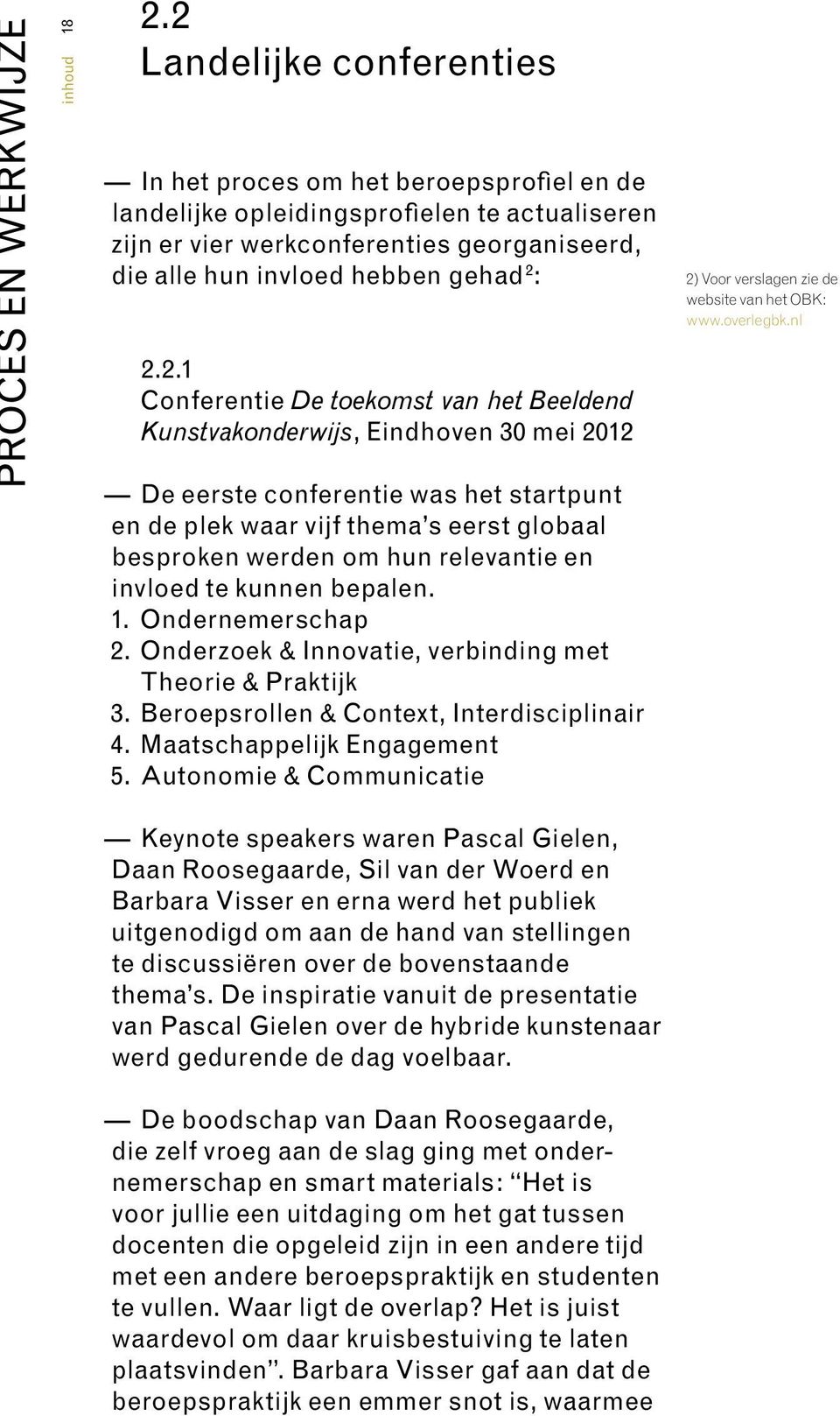 2.1 Conferentie De toekomst van het Beeldend Kunstvakonderwijs, Eindhoven 30 mei 2012 De eerste conferentie was het startpunt en de plek waar vijf thema s eerst globaal besproken werden om hun