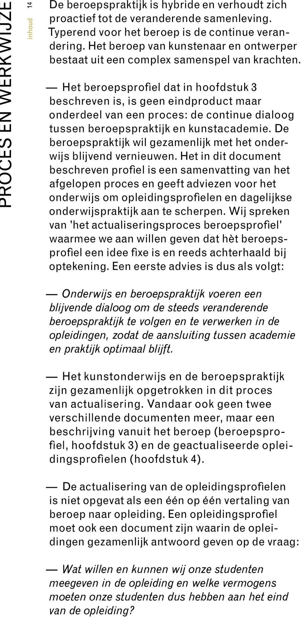 Het beroepsprofiel dat in hoofdstuk 3 beschreven is, is geen eindproduct maar onderdeel van een proces: de continue dialoog tussen beroepspraktijk en kunstacademie.