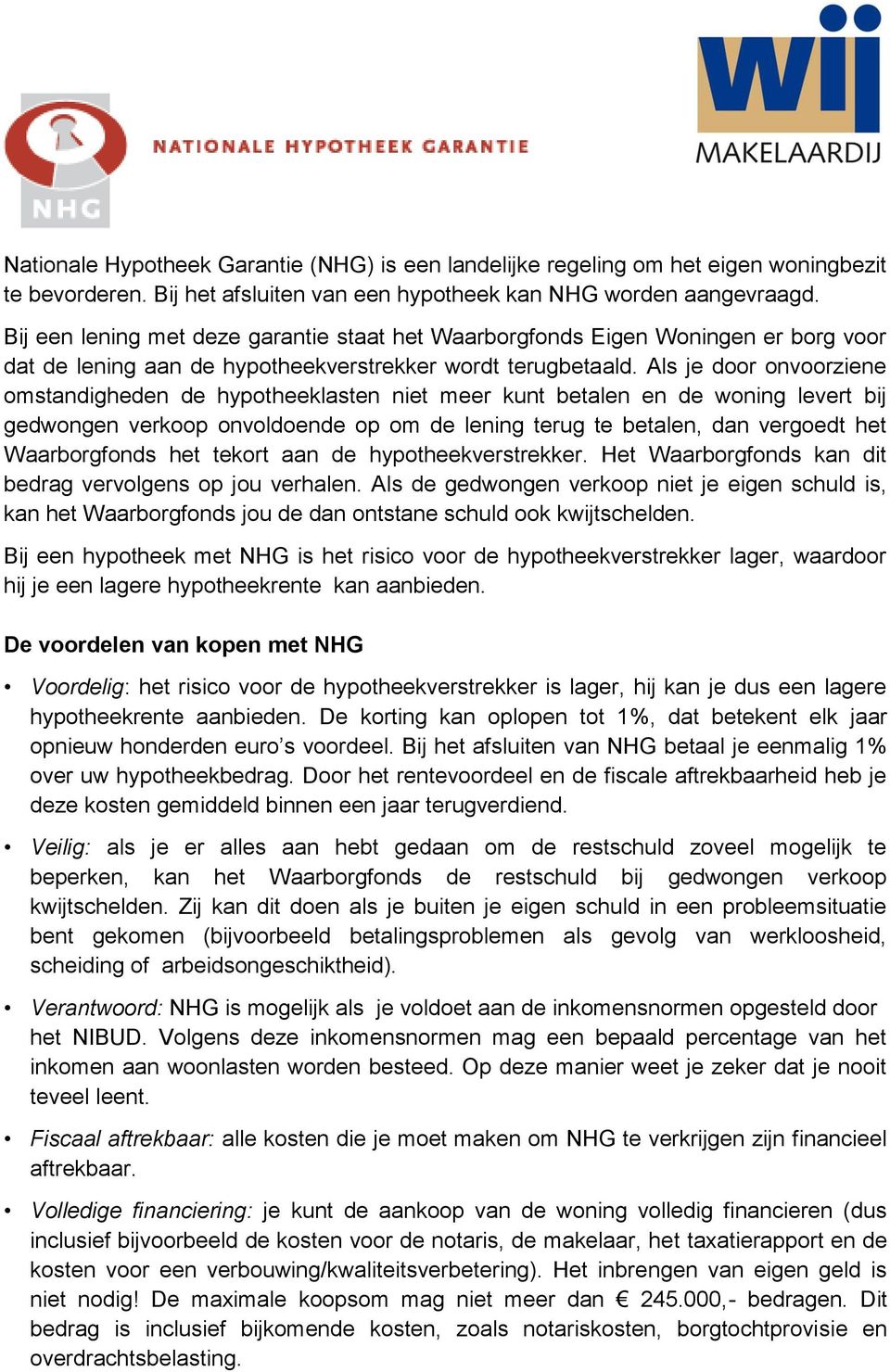 Als je door onvoorziene omstandigheden de hypotheeklasten niet meer kunt betalen en de woning levert bij gedwongen verkoop onvoldoende op om de lening terug te betalen, dan vergoedt het Waarborgfonds