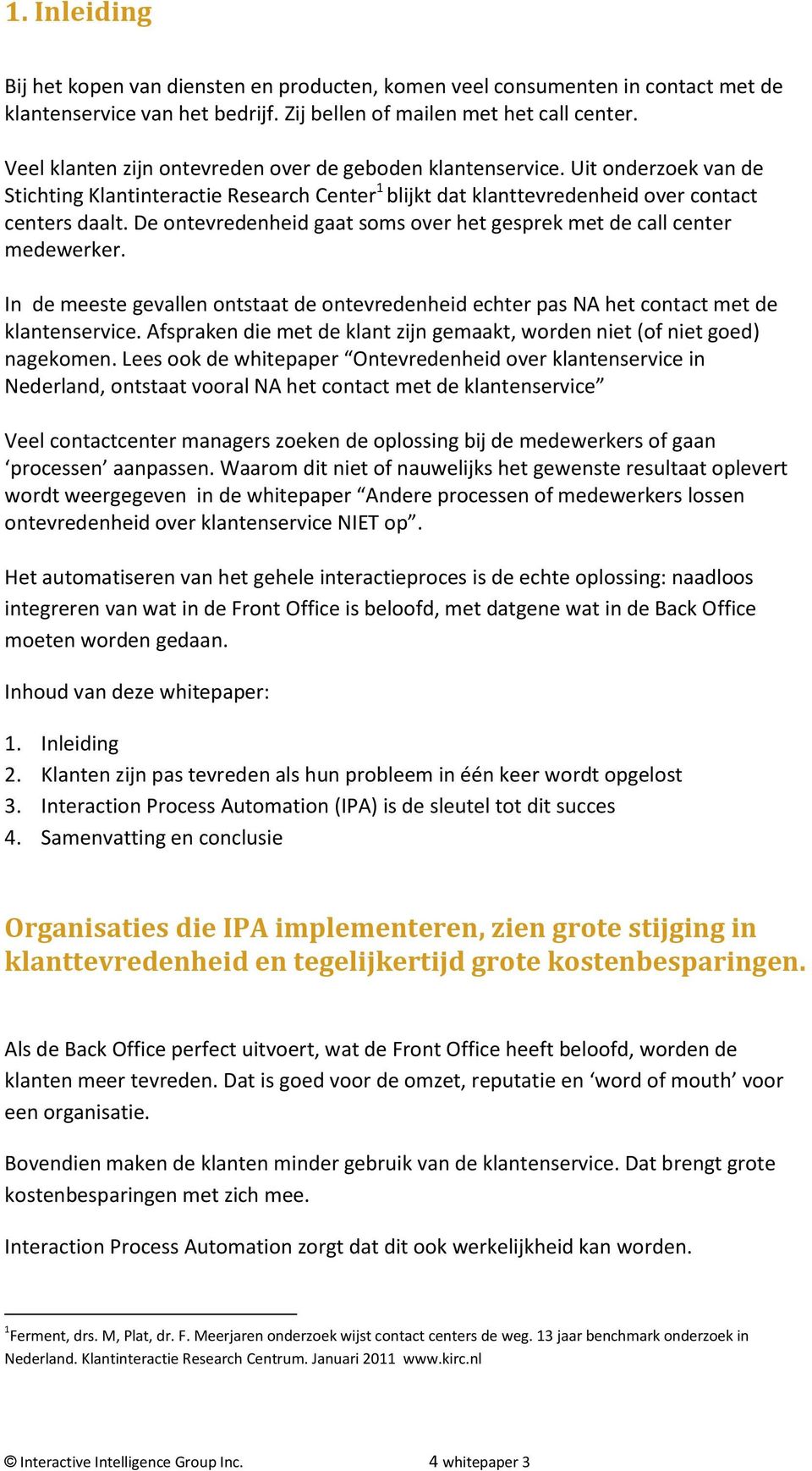 De ontevredenheid gaat soms over het gesprek met de call center medewerker. In de meeste gevallen ontstaat de ontevredenheid echter pas NA het contact met de klantenservice.