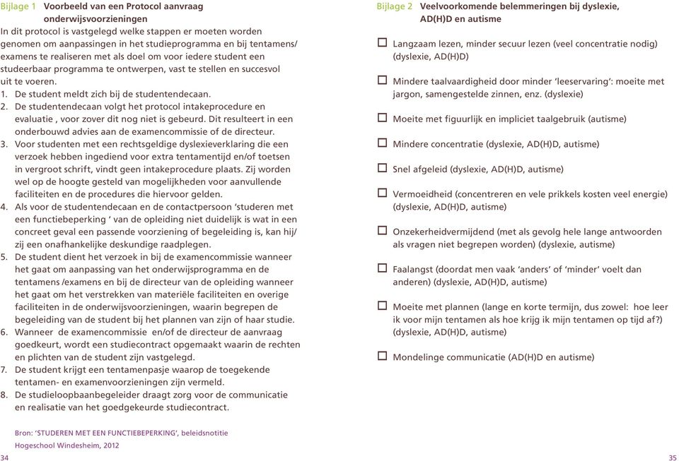 De studentendecaan volgt het protocol intakeprocedure en evaluatie, voor zover dit nog niet is gebeurd. Dit resulteert in een onderbouwd advies aan de examencommissie of de directeur. 3.