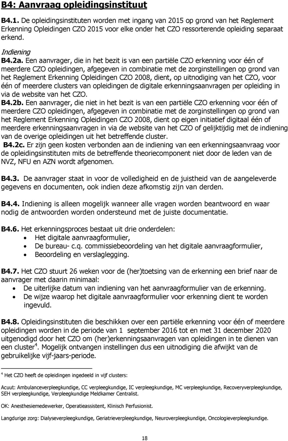 Een aanvrager, die in het bezit is van een partiële CZO erkenning voor één of meerdere CZO opleidingen, afgegeven in combinatie met de zorginstellingen op grond van het Reglement Erkenning