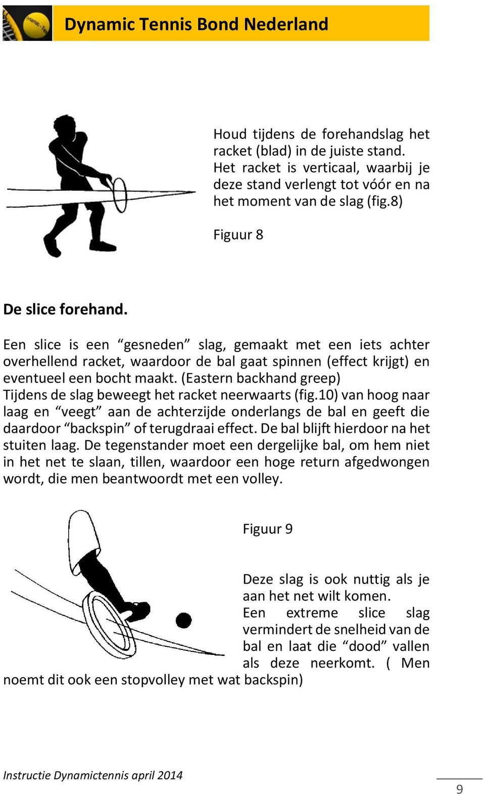 (Eastern backhand greep) Tijdens de slag beweegt het racket neerwaarts (fig.10) van hoog naar laag en veegt aan de achterzijde onderlangs de bal en geeft die daardoor backspin of terugdraai effect.