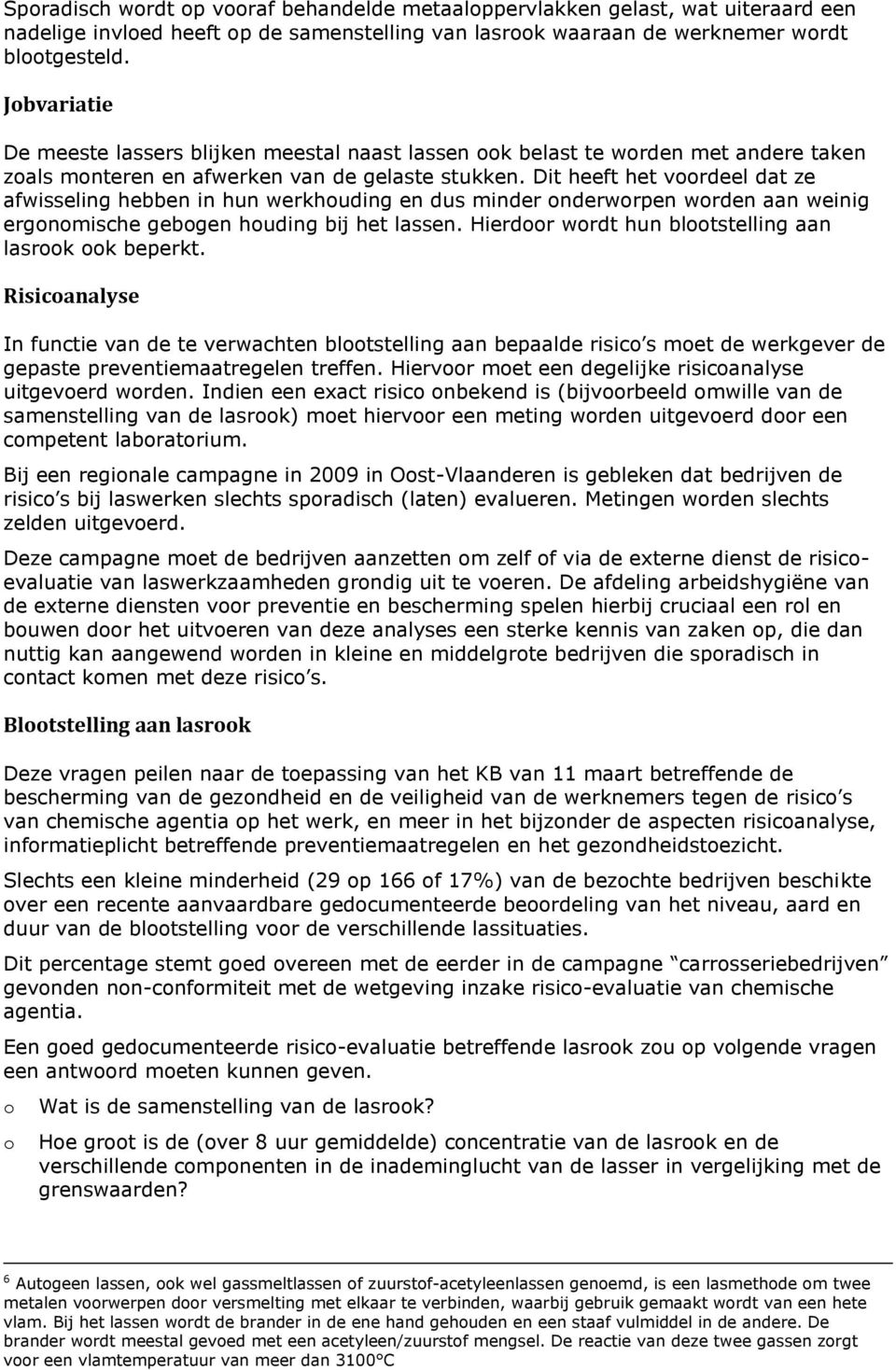 Dit heeft het vrdeel dat ze afwisseling hebben in hun werkhuding en dus minder nderwrpen wrden aan weinig ergnmische gebgen huding bij het lassen. Hierdr wrdt hun bltstelling aan lasrk k beperkt.