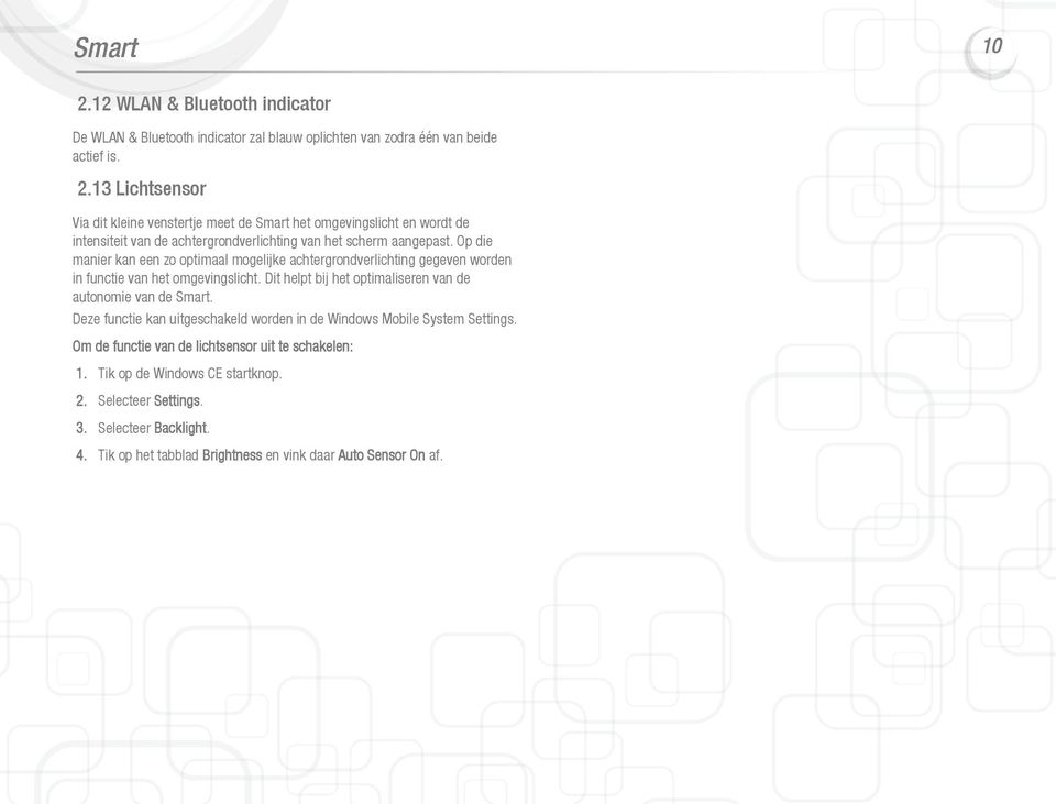 Deze functie kan uitgeschakeld worden in de Windows Mobile System Settings. Om de functie van de lichtsensor uit te schakelen: 1. Tik op de Windows CE startknop. 2. Selecteer Settings.