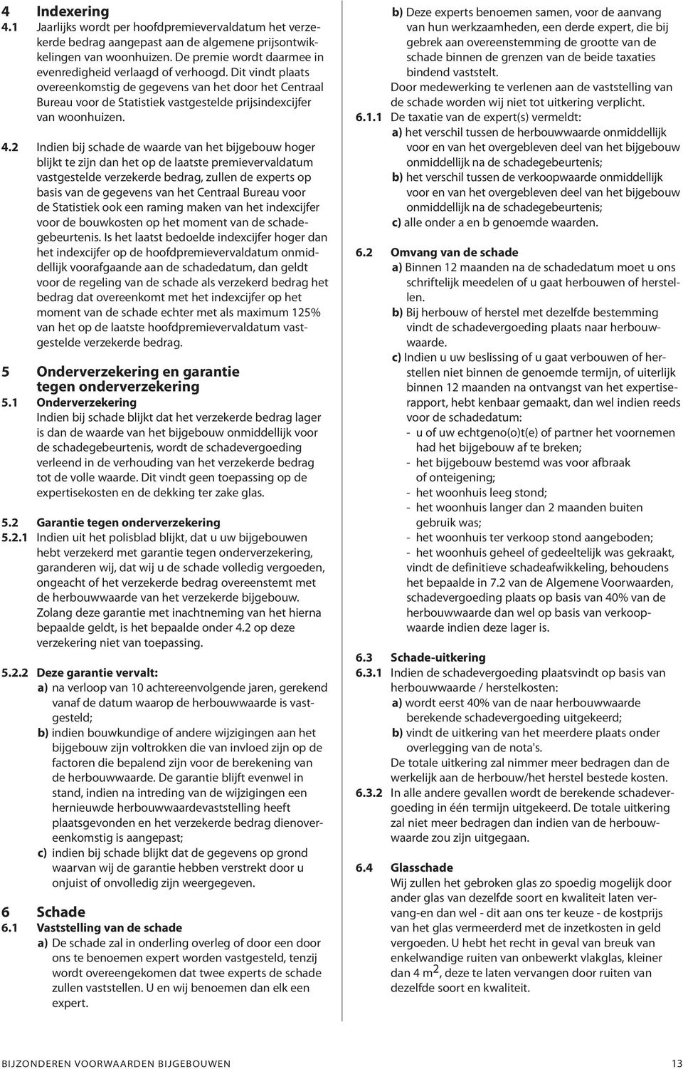 Dit vindt plaats overeenkomstig de gegevens van het door het Centraal Bureau voor de Statistiek vastgestelde prijsindexcijfer van woonhuizen. 4.