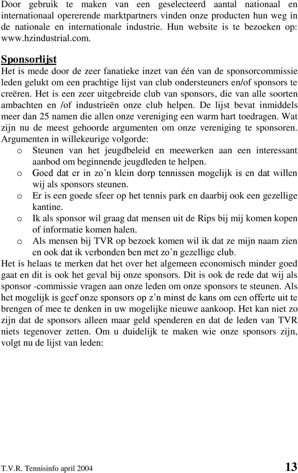 Sponsorlijst Het is mede door de zeer fanatieke inzet van één van de sponsorcommissie leden gelukt om een prachtige lijst van club ondersteuners en/of sponsors te creëren.